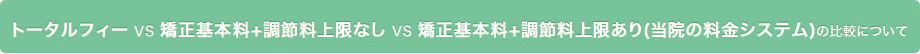 トータルフィー ＶＳ 矯正基本料+調節料上限なし ＶＳ 矯正基本料+調節料上限あり(当院の料金システム)の比較について